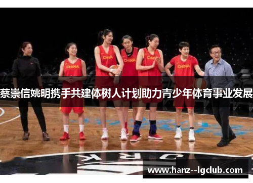 蔡崇信姚明携手共建体树人计划助力青少年体育事业发展