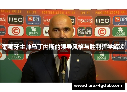 葡萄牙主帅马丁内斯的领导风格与胜利哲学解读 葡萄牙主帅马丁内斯的领导风格与胜利哲学解读