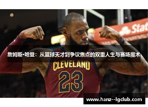 詹姆斯·哈登：从篮球天才到争议焦点的双重人生与赛场魔术