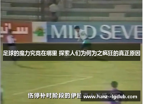 足球的魔力究竟在哪里 探索人们为何为之疯狂的真正原因