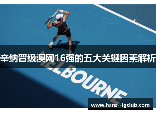 辛纳晋级澳网16强的五大关键因素解析 辛纳晋级澳网16强的五大关键因素解析