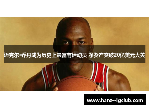 迈克尔·乔丹成为历史上最富有运动员 净资产突破20亿美元大关 迈克尔·乔丹成为历史上最富有运动员 净资产突破20亿美元大关