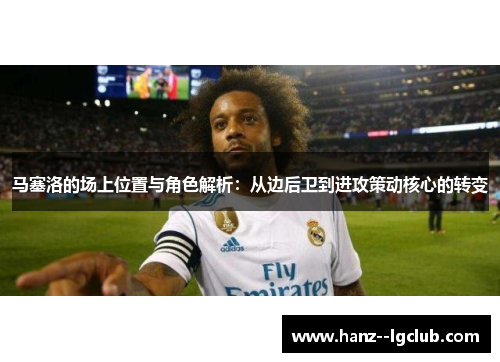 马塞洛的场上位置与角色解析：从边后卫到进攻策动核心的转变