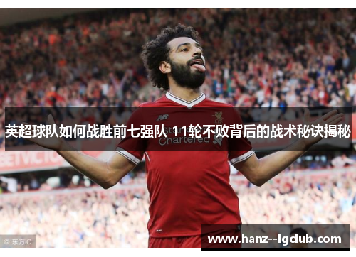 英超球队如何战胜前七强队 11轮不败背后的战术秘诀揭秘