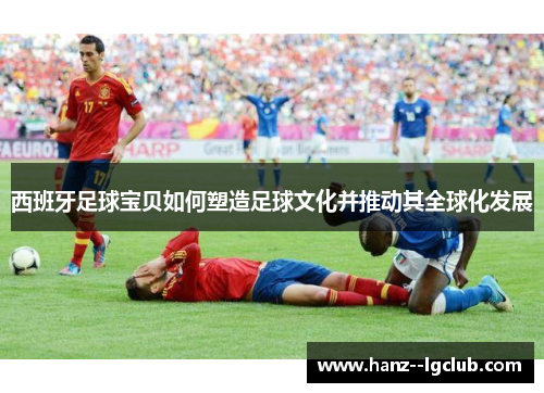 西班牙足球宝贝如何塑造足球文化并推动其全球化发展