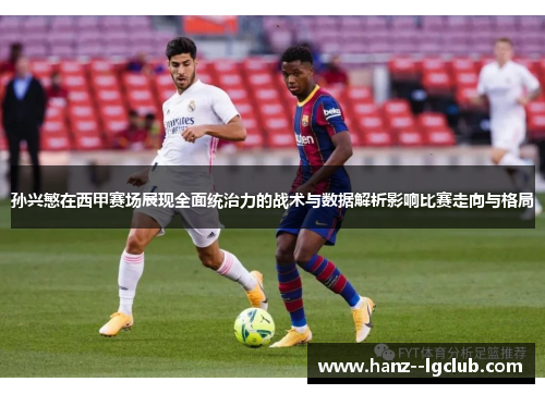 孙兴慜在西甲赛场展现全面统治力的战术与数据解析影响比赛走向与格局 孙兴慜在西甲赛场展现全面统治力的战术与数据解析影响比赛走向与格局