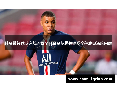 科曼带领球队迎战巴黎圣日耳曼英超关键战全程表现深度回顾