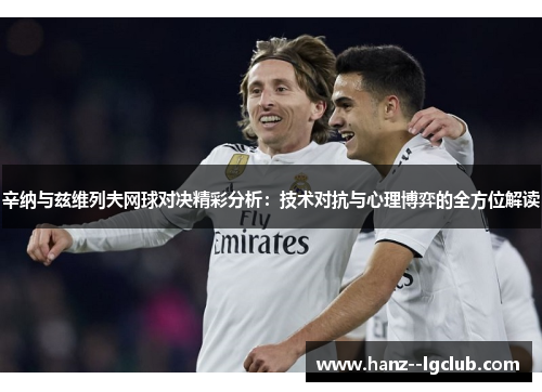 辛纳与兹维列夫网球对决精彩分析:技术对抗与心理博弈的全方位解读 辛纳与兹维列夫网球对决精彩分析:技术对抗与心理博弈的全方位解读