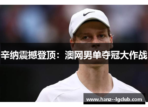 辛纳震撼登顶：澳网男单夺冠大作战