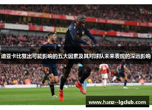 迪亚卡比复出可能影响的五大因素及其对球队未来表现的深远影响