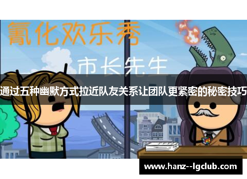 通过五种幽默方式拉近队友关系让团队更紧密的秘密技巧 通过五种幽默方式拉近队友关系让团队更紧密的秘密技巧