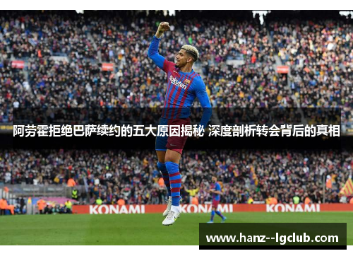 阿劳霍拒绝巴萨续约的五大原因揭秘 深度剖析转会背后的真相 阿劳霍拒绝巴萨续约的五大原因揭秘 深度剖析转会背后的真相