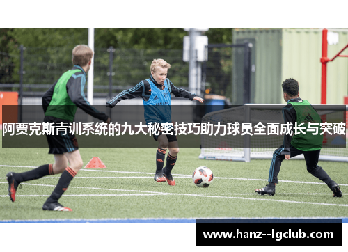 阿贾克斯青训系统的九大秘密技巧助力球员全面成长与突破