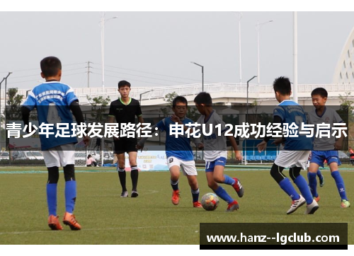 青少年足球发展路径:申花U12成功经验与启示 青少年足球发展路径:申花U12成功经验与启示
