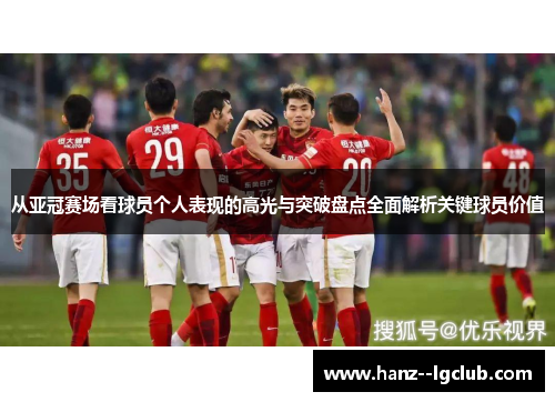 从亚冠赛场看球员个人表现的高光与突破盘点全面解析关键球员价值 从亚冠赛场看球员个人表现的高光与突破盘点全面解析关键球员价值