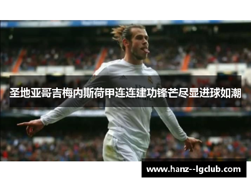 圣地亚哥吉梅内斯荷甲连连建功锋芒尽显进球如潮