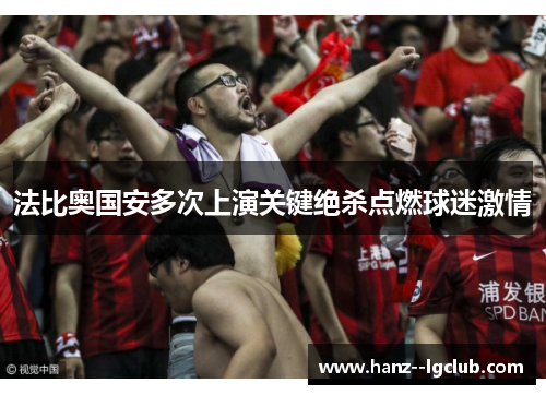 法比奥国安多次上演关键绝杀点燃球迷激情 法比奥国安多次上演关键绝杀点燃球迷激情