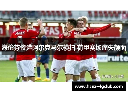 海伦芬惨遭阿尔克马尔横扫 荷甲赛场痛失颜面