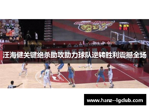 汪海健关键绝杀助攻助力球队逆转胜利震撼全场 汪海健关键绝杀助攻助力球队逆转胜利震撼全场