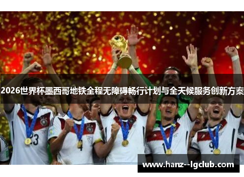 2026世界杯墨西哥地铁全程无障碍畅行计划与全天候服务创新方案