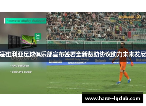 塞维利亚足球俱乐部宣布签署全新赞助协议助力未来发展 塞维利亚足球俱乐部宣布签署全新赞助协议助力未来发展