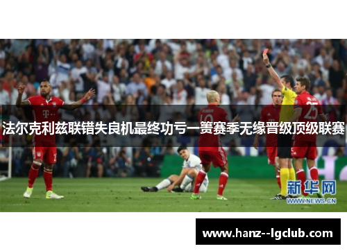 法尔克利兹联错失良机最终功亏一篑赛季无缘晋级顶级联赛 法尔克利兹联错失良机最终功亏一篑赛季无缘晋级顶级联赛