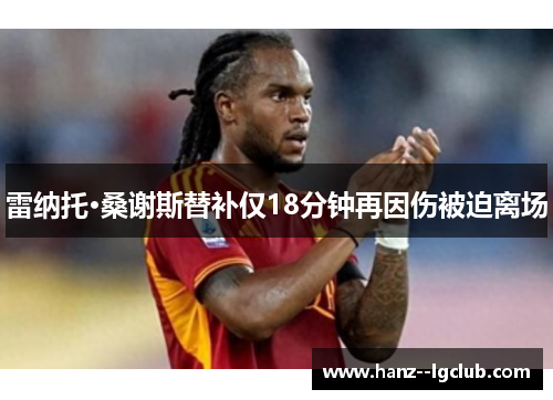 雷纳托·桑谢斯替补仅18分钟再因伤被迫离场 雷纳托·桑谢斯替补仅18分钟再因伤被迫离场
