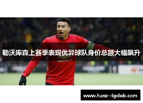 勒沃库森上赛季表现优异球队身价总额大幅飙升 勒沃库森上赛季表现优异球队身价总额大幅飙升