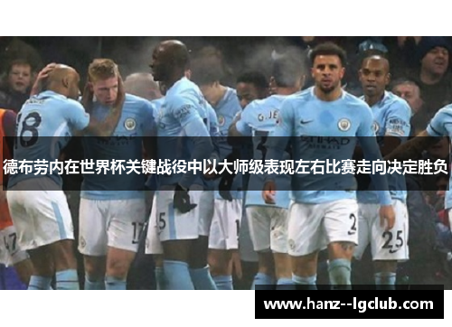 德布劳内在世界杯关键战役中以大师级表现左右比赛走向决定胜负 德布劳内在世界杯关键战役中以大师级表现左右比赛走向决定胜负
