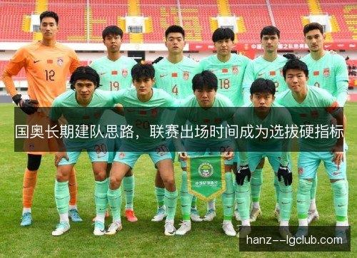 国奥长期建队思路，联赛出场时间成为选拔硬指标