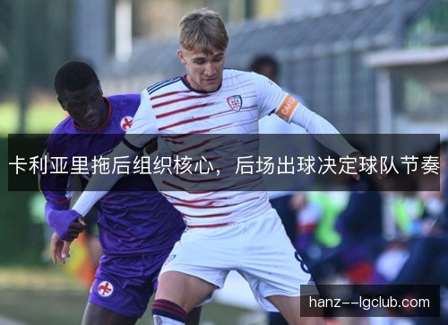卡利亚里拖后组织核心，后场出球决定球队节奏